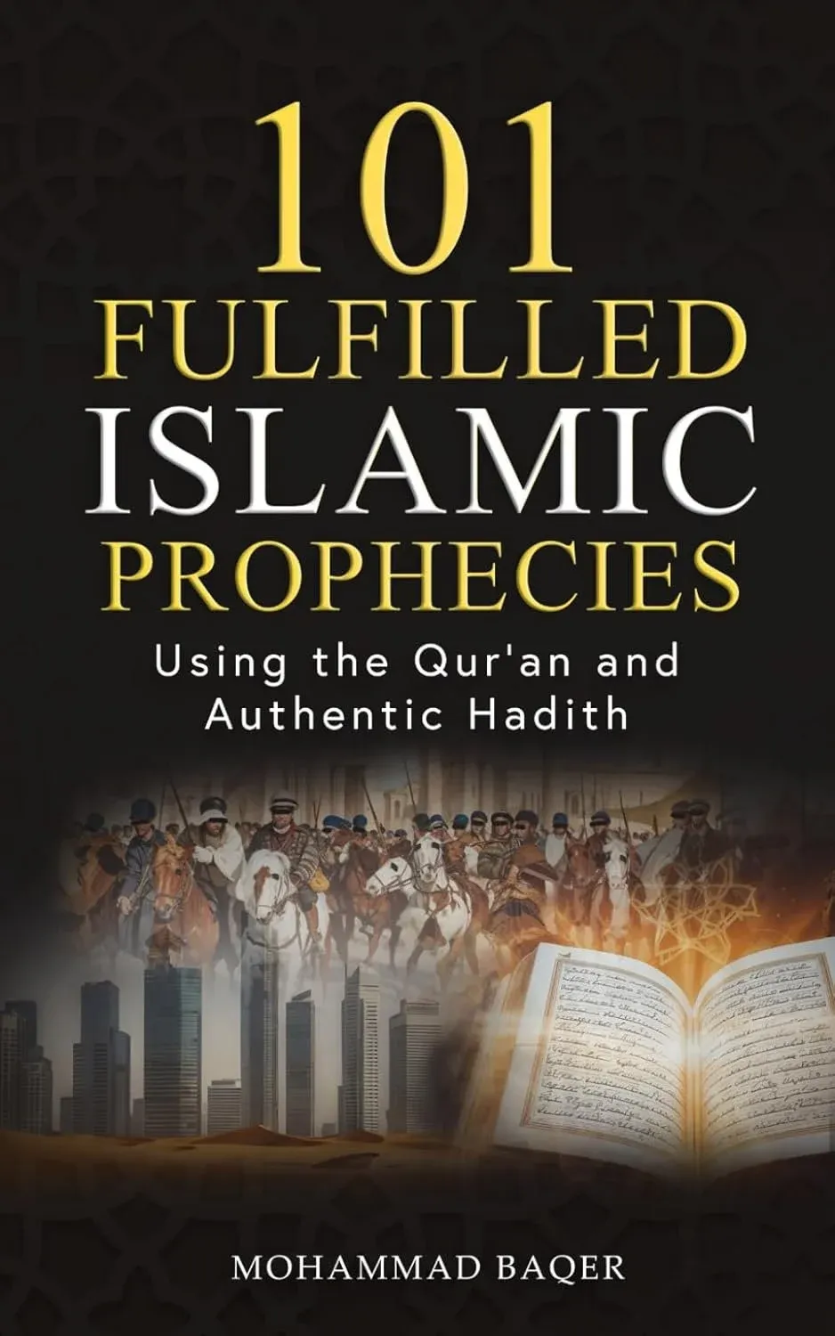 101 Fulfilled Islamic Prophecies, using the Qur'an and authentic Hadith, by Mohammad Baqer